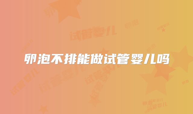 卵泡不排能做试管婴儿吗