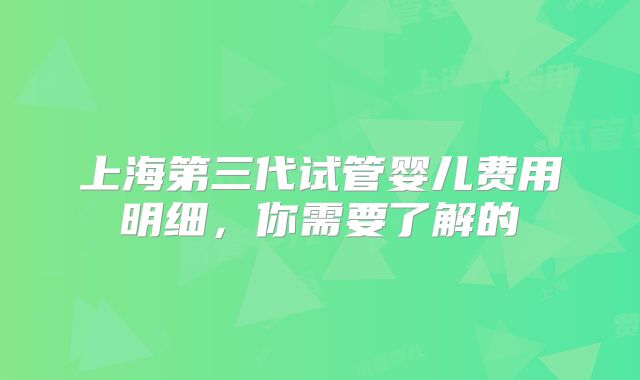 上海第三代试管婴儿费用明细，你需要了解的