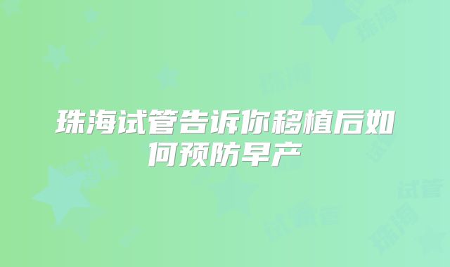 珠海试管告诉你移植后如何预防早产