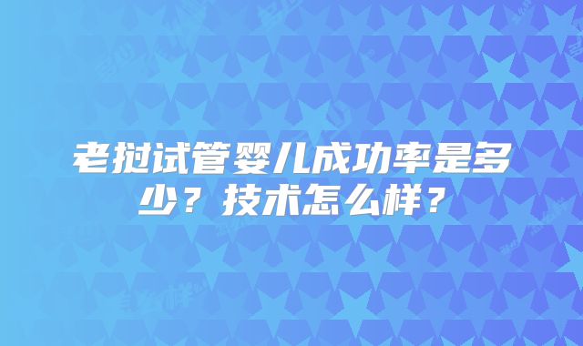 老挝试管婴儿成功率是多少？技术怎么样？