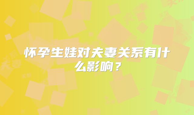 怀孕生娃对夫妻关系有什么影响？