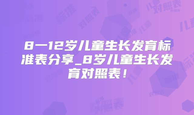 8一12岁儿童生长发育标准表分享_8岁儿童生长发育对照表！