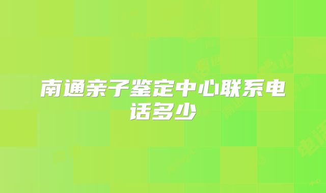 南通亲子鉴定中心联系电话多少
