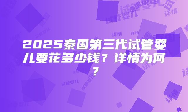 2025泰国第三代试管婴儿要花多少钱?详情为何?