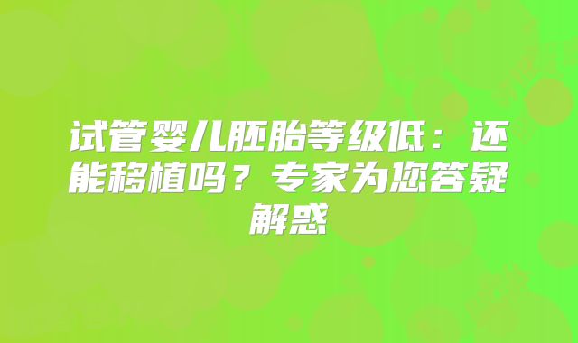试管婴儿胚胎等级低：还能移植吗？专家为您答疑解惑