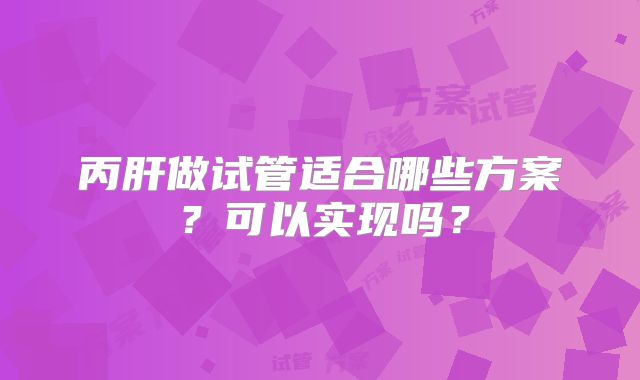 丙肝做试管适合哪些方案?可以实现吗?