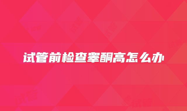 试管前检查睾酮高怎么办
