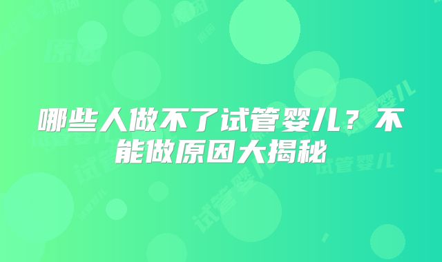 哪些人做不了试管婴儿?不能做原因大揭秘