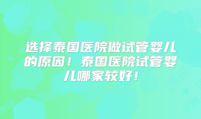 选择泰国医院做试管婴儿的原因！泰国医院试管婴儿哪家较好！