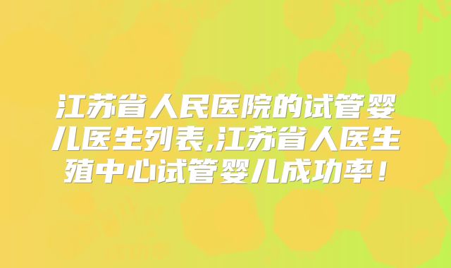 江苏省人民医院的试管婴儿医生列表,江苏省人医生殖中心试管婴儿成功率！