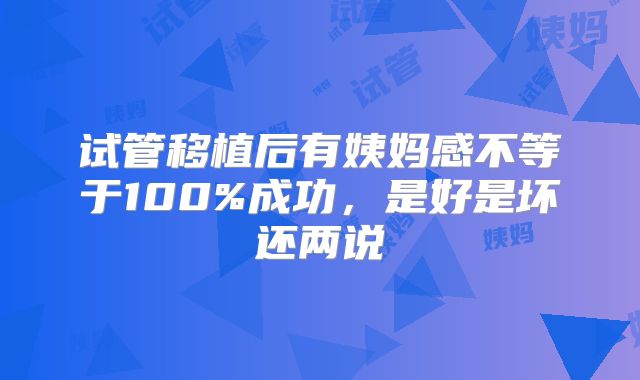 试管移植后有姨妈感不等于100%成功，是好是坏还两说