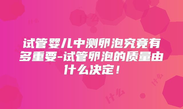 试管婴儿中测卵泡究竟有多重要-试管卵泡的质量由什么决定！