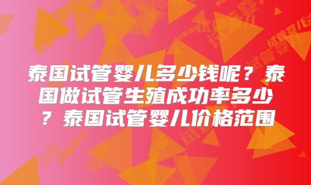 泰国试管婴儿多少钱呢?泰国做试管生殖成功率多少?泰国试管婴儿价格范围