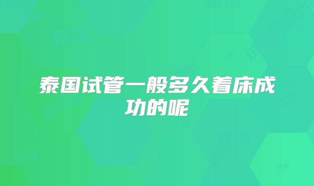 泰国试管一般多久着床成功的呢