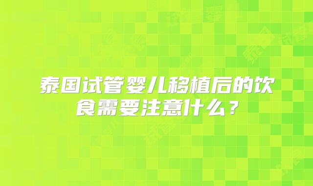 泰国试管婴儿移植后的饮食需要注意什么？