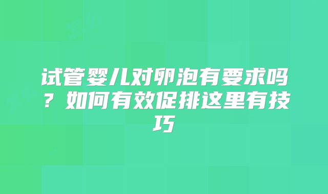 试管婴儿对卵泡有要求吗？如何有效促排这里有技巧