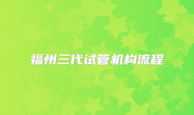 福州三代试管机构流程