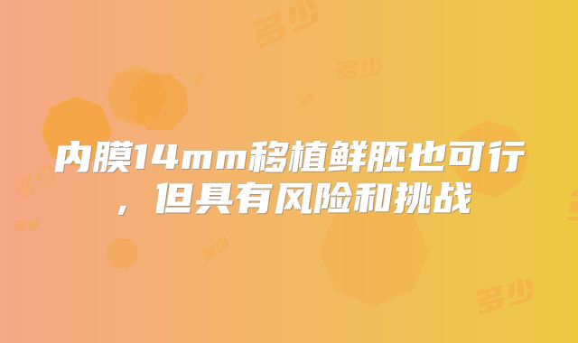 内膜14mm移植鲜胚也可行，但具有风险和挑战