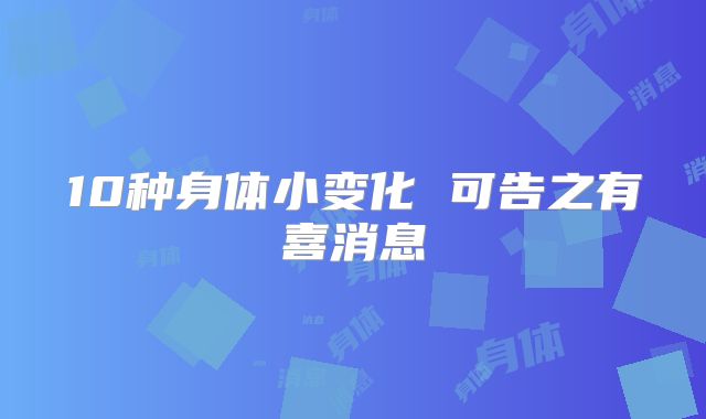 10种身体小变化 可告之有喜消息