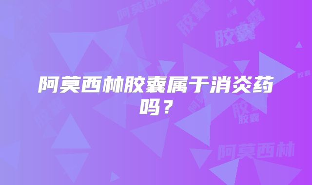 阿莫西林胶囊属于消炎药吗？
