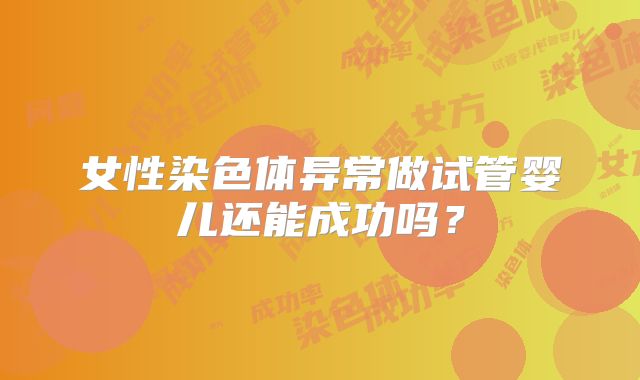 女性染色体异常做试管婴儿还能成功吗？