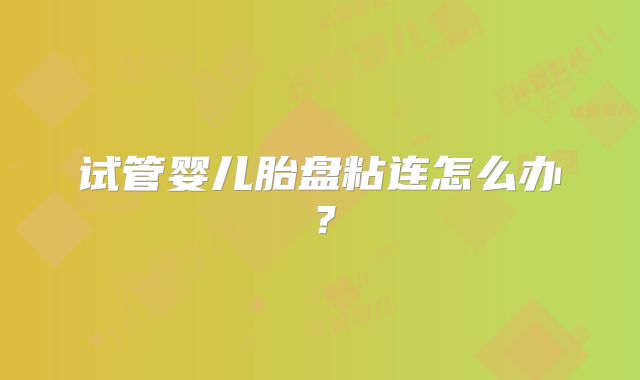 试管婴儿胎盘粘连怎么办？