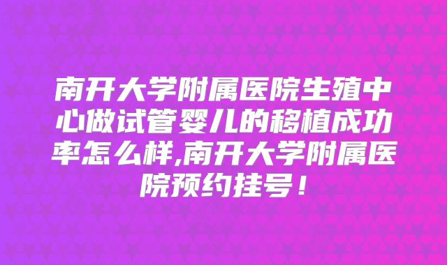 南开大学附属医院生殖中心做试管婴儿的移植成功率怎么样,南开大学附属医院预约挂号！