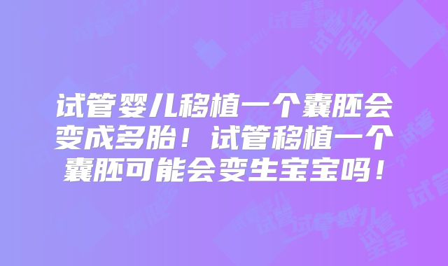 试管婴儿移植一个囊胚会变成多胎！试管移植一个囊胚可能会变生宝宝吗！