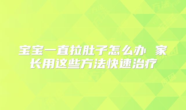 宝宝一直拉肚子怎么办 家长用这些方法快速治疗