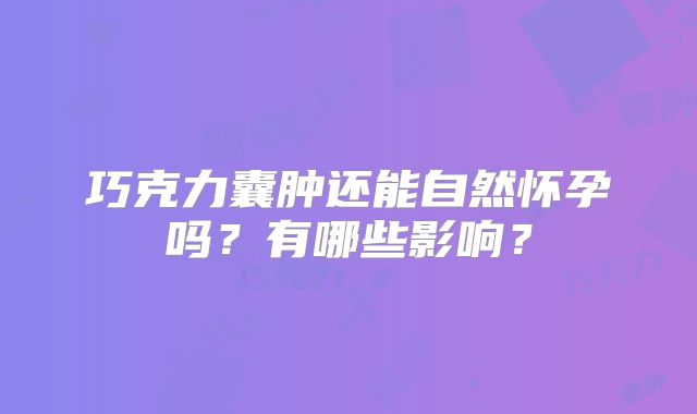 巧克力囊肿还能自然怀孕吗？有哪些影响？