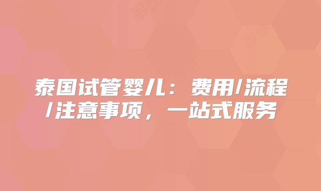 泰国试管婴儿:费用/流程/注意事项,一站式服务