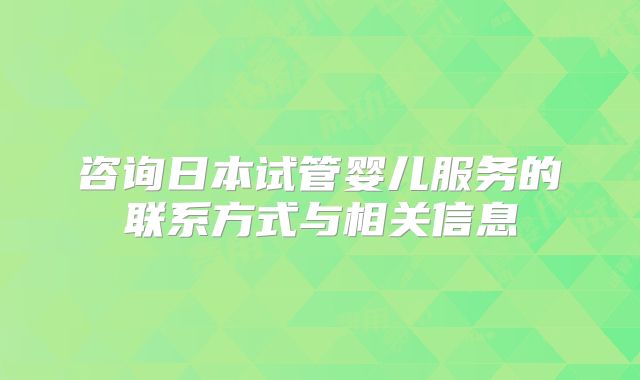 咨询日本试管婴儿服务的联系方式与相关信息