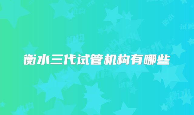 衡水三代试管机构有哪些