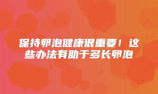 保持卵泡健康很重要！这些办法有助于多长卵泡