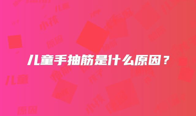 儿童手抽筋是什么原因？