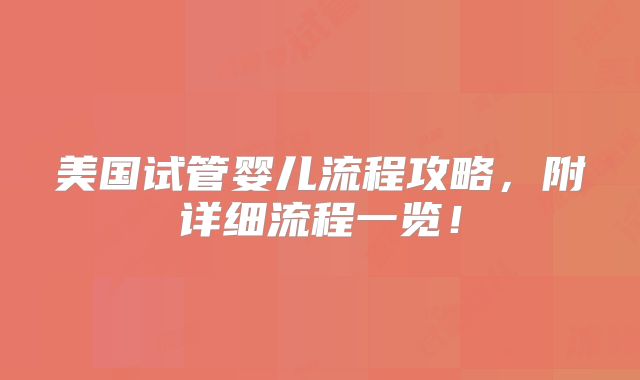 美国试管婴儿流程攻略,附详细流程一览!