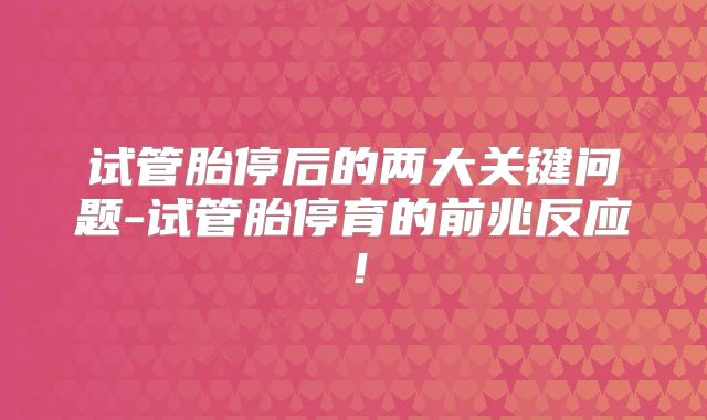 试管胎停后的两大关键问题-试管胎停育的前兆反应！