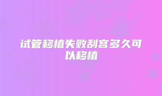 试管移植失败刮宫多久可以移植