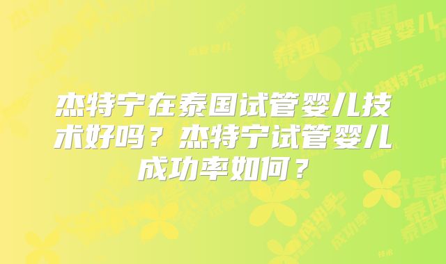 杰特宁在泰国试管婴儿技术好吗？杰特宁试管婴儿成功率如何？