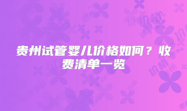 贵州试管婴儿价格如何？收费清单一览
