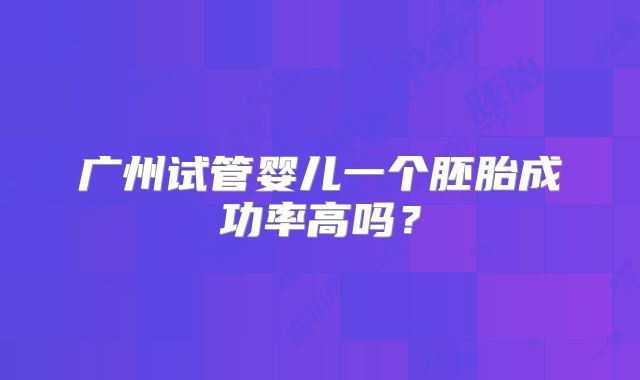 广州试管婴儿一个胚胎成功率高吗?