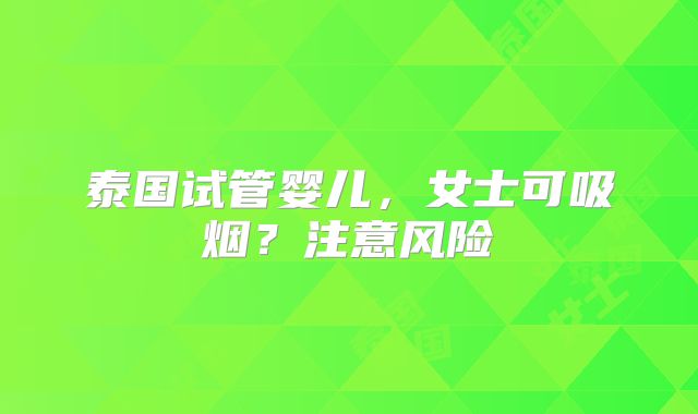 泰国试管婴儿，女士可吸烟？注意风险