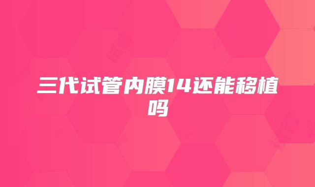 三代试管内膜14还能移植吗