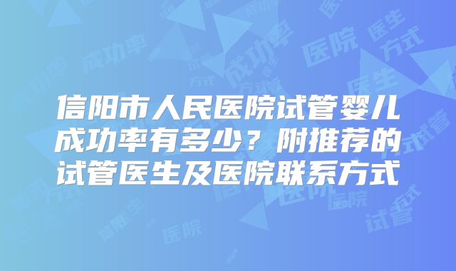 信阳市人民医院试管婴儿成功率有多少？附推荐的试管医生及医院联系方式