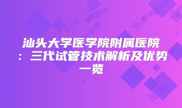 汕头大学医学院附属医院：三代试管技术解析及优势一览