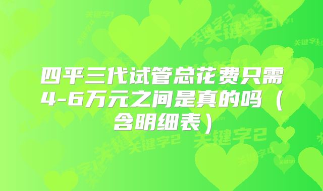 四平三代试管总花费只需4-6万元之间是真的吗(含明细表)