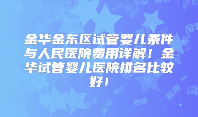 金华金东区试管婴儿条件与人民医院费用详解!金华试管婴儿医院排名比较好!