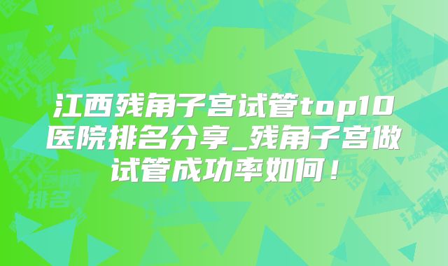 江西残角子宫试管top10医院排名分享_残角子宫做试管成功率如何！