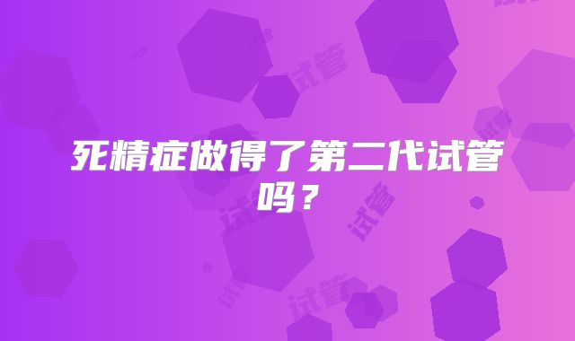 死精症做得了第二代试管吗？