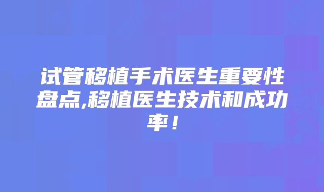 试管移植手术医生重要性盘点,移植医生技术和成功率!